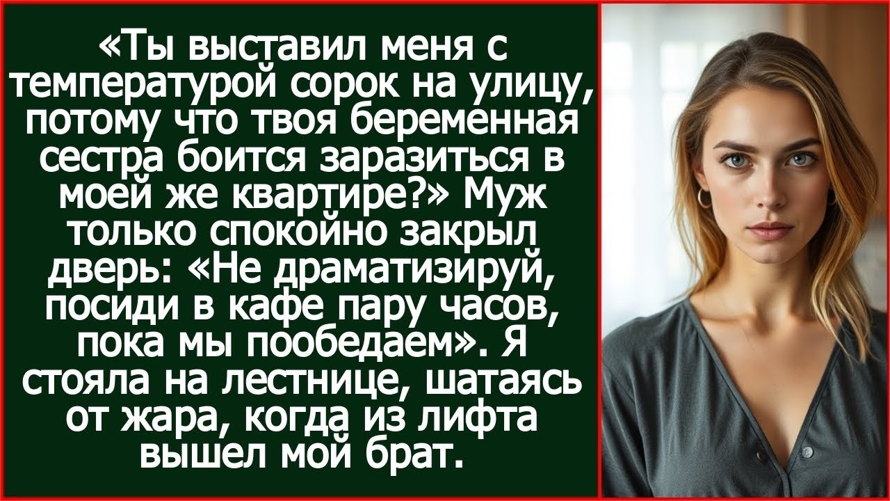 Ты выставил меня с температурой сорок на улицу, чтобы твоя сестра не заразилась в моей квартире_.