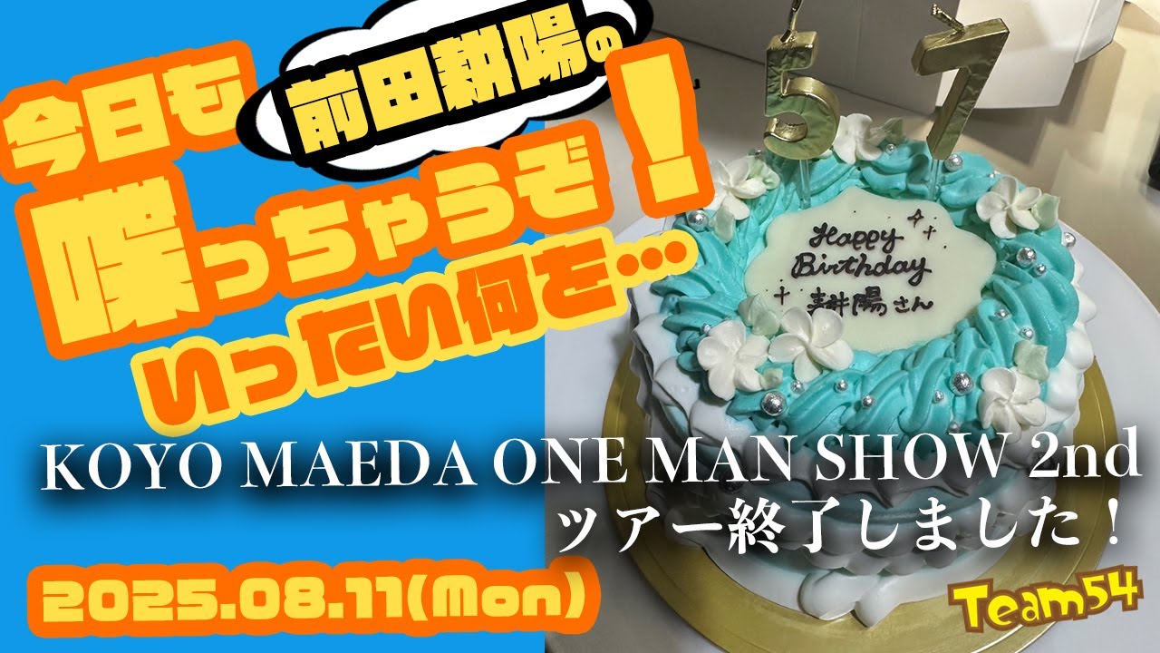 TEAM54 Live配信「前田耕陽の今日も喋っちゃうぞ！其の十一」【2025.08.11(Mon)】ツアー終了致しました！公演に関わった全ての皆さんお疲れ様です！