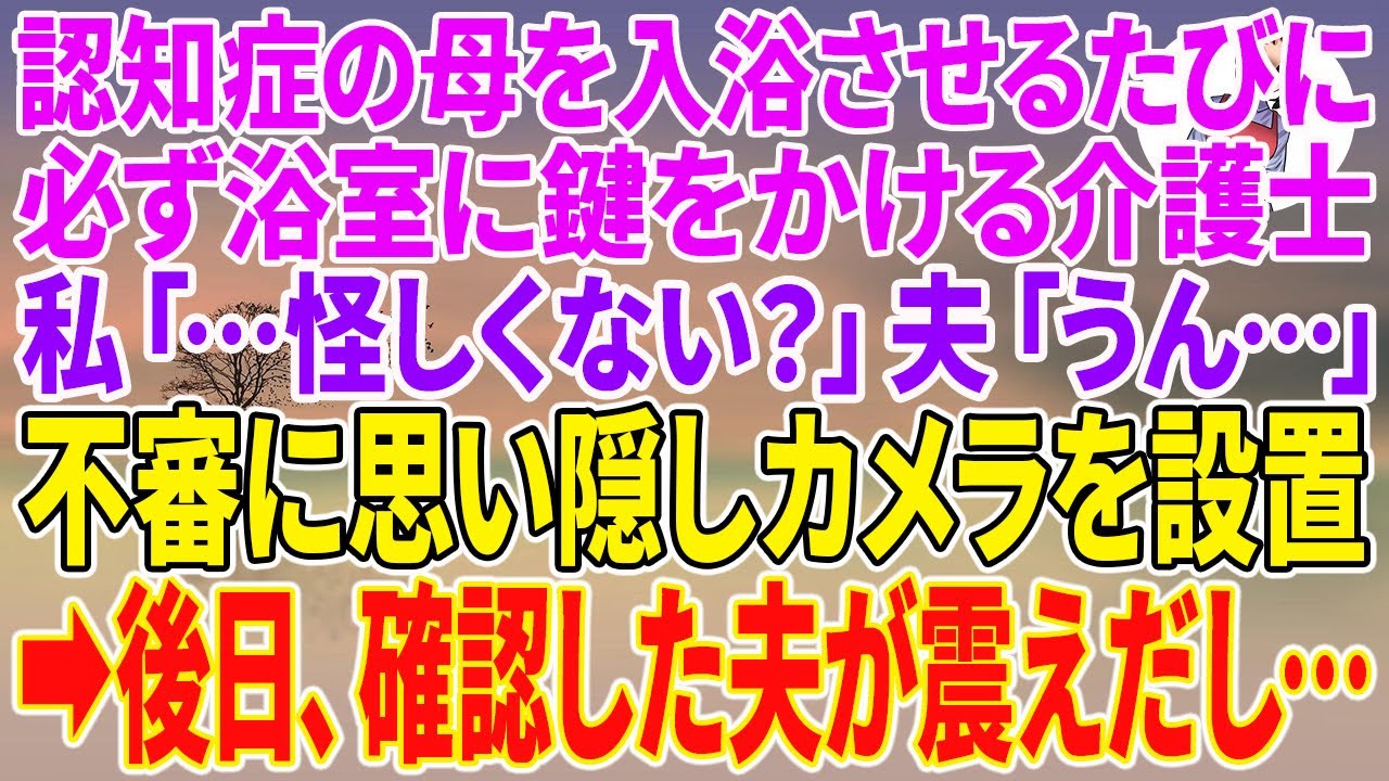 【スカッとする話】認知症の母を入浴させるたびに、必ず浴室に鍵をかける介護士。私「…怪しくない？」夫「うん…」不審に思い隠しカメラを設置→後日、確認した夫が震えだし…【朗読】【スカッと】