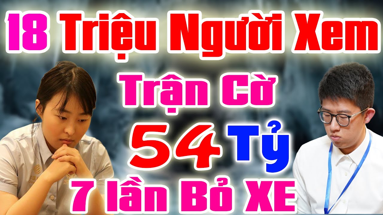 🔴 CỜ TƯỚNG | 18 TRIỆU NGƯỜI XEM TRẬN CỜ TRỊ GIÁ 54 TỶ  7 LẦN PHẾ XE