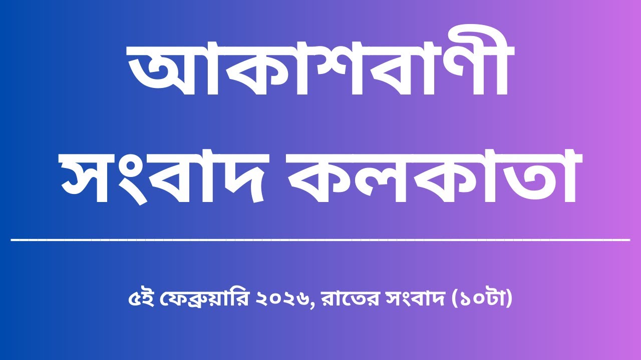 সংবাদ, রাত্রি১০টা, ০৫_০২_২০২৬, আকাশবাণী সংবাদ কলকাতা, আজকের বাংলা খবর