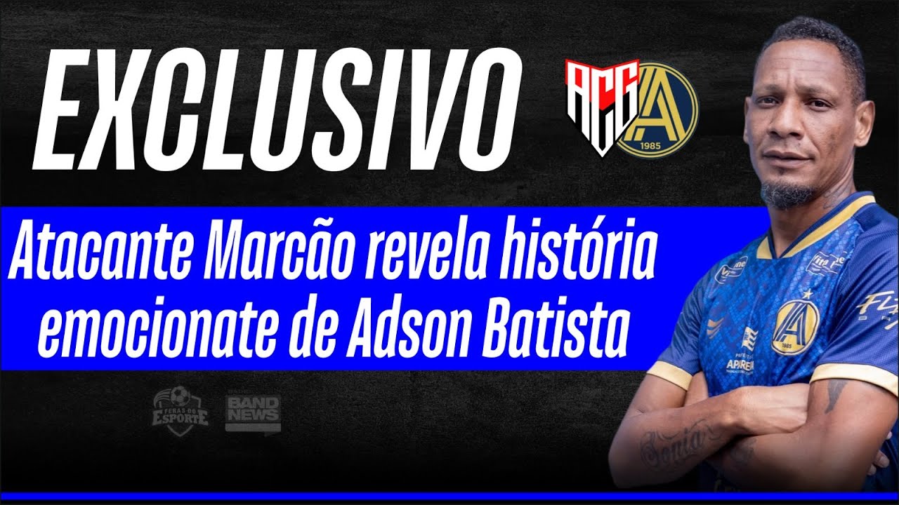Ex-Atlético, atacante Marcão relembra conta história emocionante sobre Adson Batista