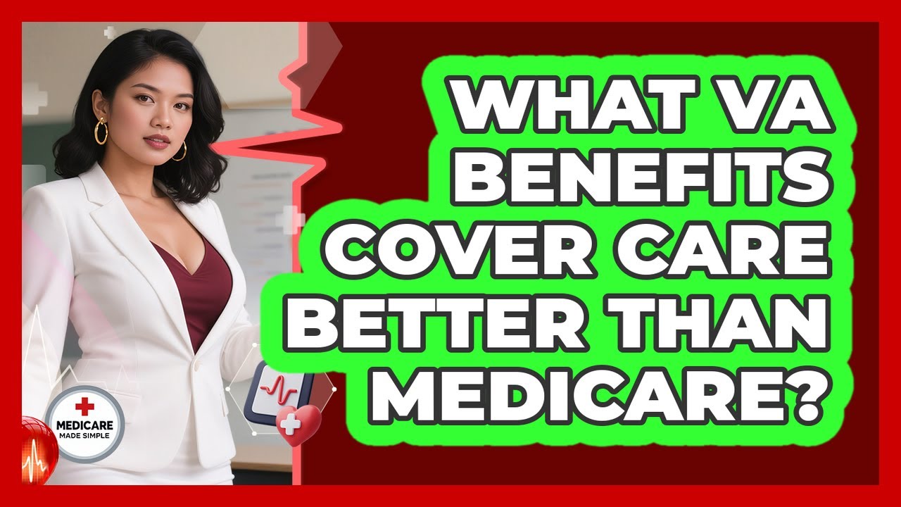 What VA Benefits Cover Care Better Than Medicare? - Medicare Made Simple Guide