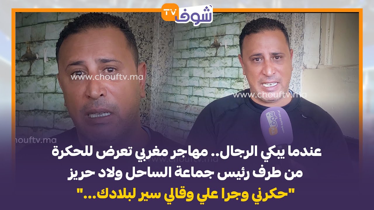 عندما يبكي الرجال.. مهاجر مغربي تعرض للحكرة من طرف رئيس جماعة الساحل ولاد حريز