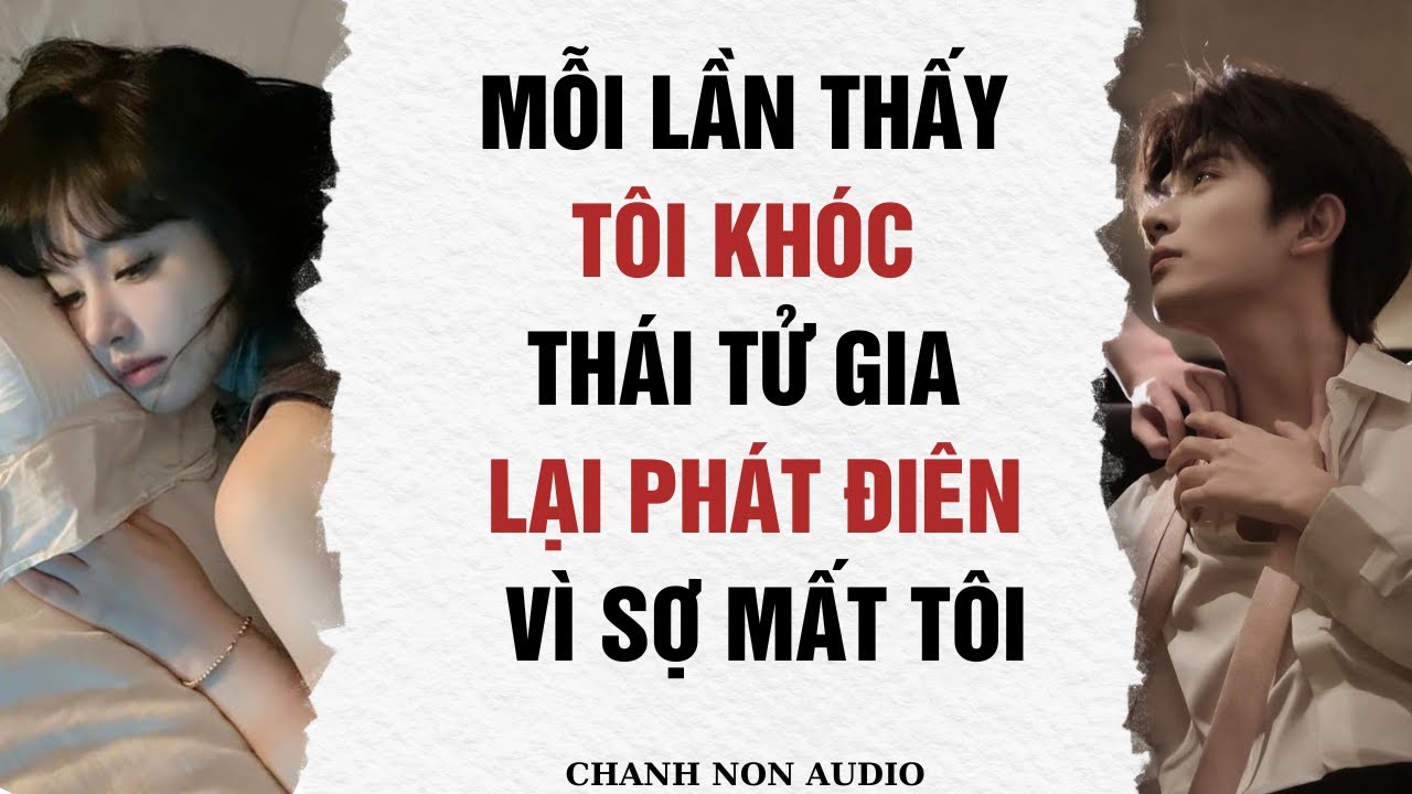 Full audio truyện| Mỗi Lần Thấy Tôi Khóc, Thái Tử Gia Lại Phát Điên Vì Sợ Mất Tôi | Chanh Non audio
