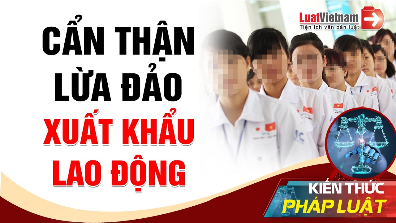 Lừa Đảo Xuất Khẩu Lao Động: Cần Biết Gì Để Không Trở Thành Nạn Nhân? | LuatVietnam