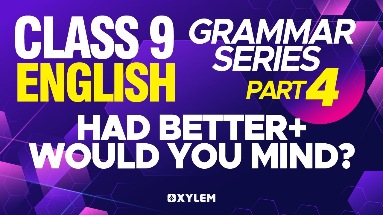 Class 9 ENGLISH - HAD BETTER + WOULD YOU MIND? Grammar series - Part 4 | XYLEM Class 9