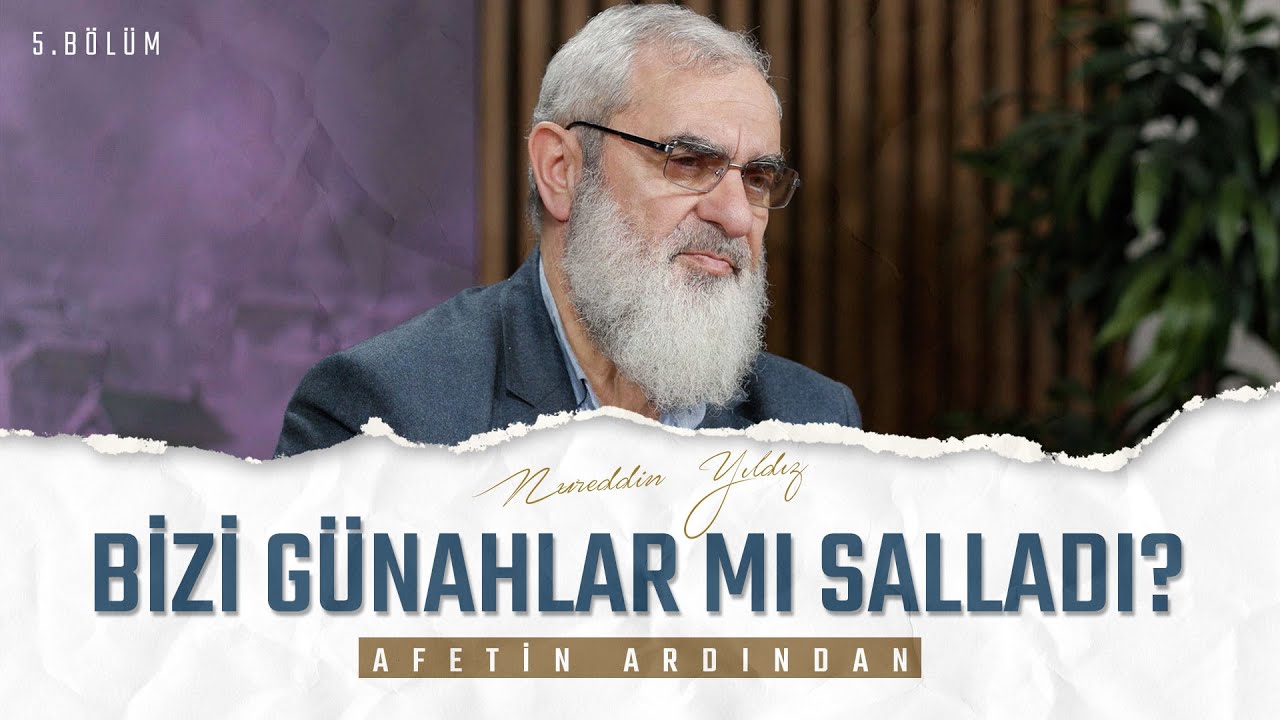 BİZİ GÜNAHLAR MI SALLADI? | AFETİN ARDINDAN | 5. BÖLÜM | Nureddin YILDIZ
