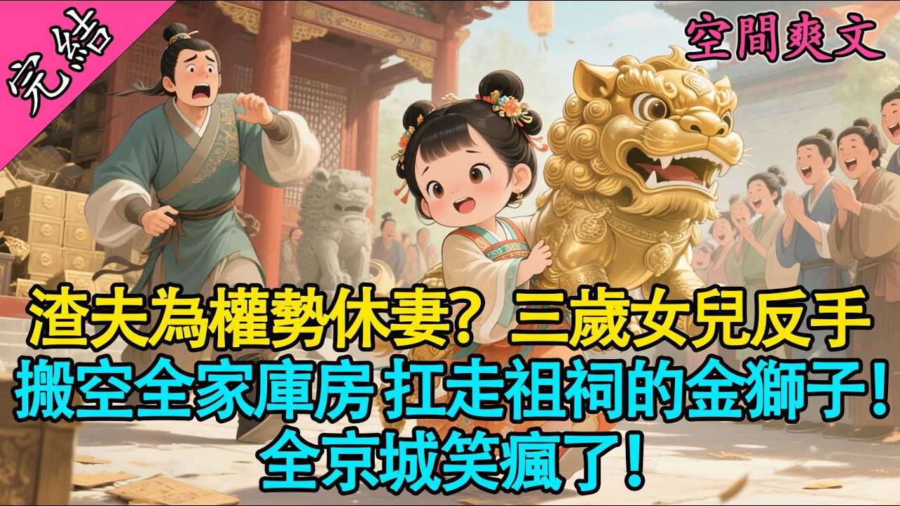 【一口氣聽完】渣夫為權勢休妻？三歲女兒反手搬空全家庫房！扛走祖祠的金獅子！全京城笑瘋了！#有聲書 #爽文 #小說 #萌娃 #大女主 #原創