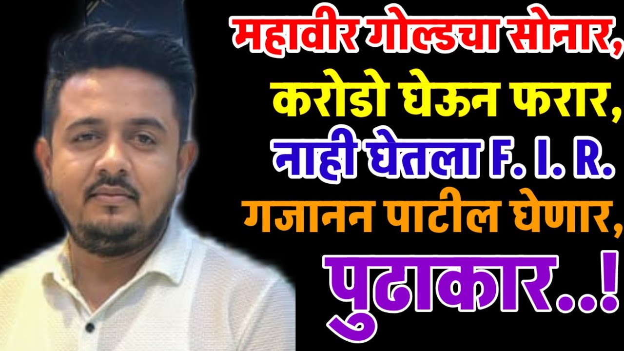 महावीर गोल्ड दुकानदारांनी केली करोडो रुपयांचा घोटाळा,सोनार फरार पण पोलिसांनी दाखल केली नाही तक्रार,
