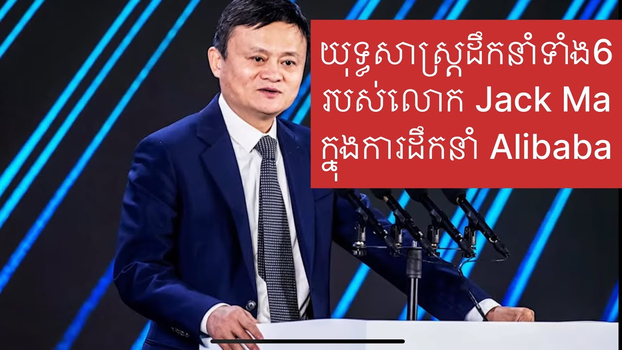 យុទ្ធសាស្រ្តដឹកនាំទាំង6របស់លោក Jack Ma ក្នុងការដឹកនាំ Alibaba-Leadership Strategies