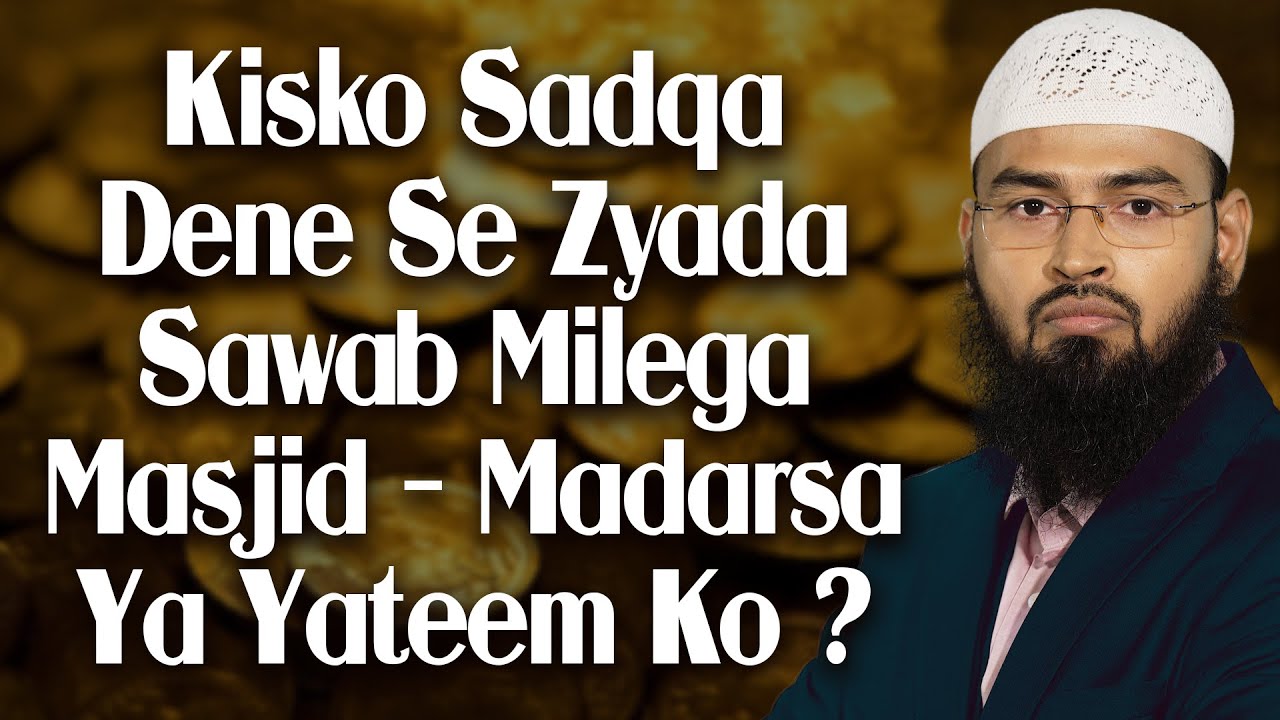 Masjid Madarse Ya Yateem In Me Se Kisko Sadaqa Ya Paise Dena Zyada Sawab Ka Kaam Hoga