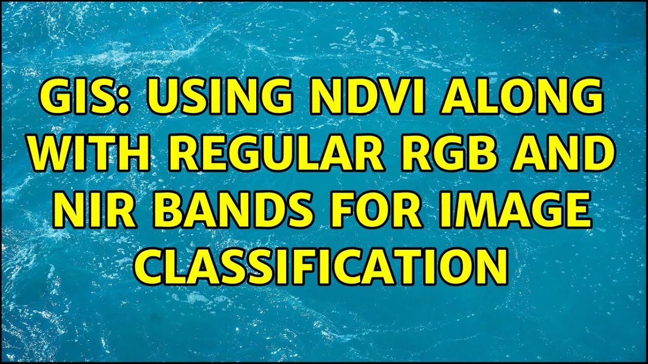 GIS: Using NDVI along with regular RGB and NIR bands for image classification