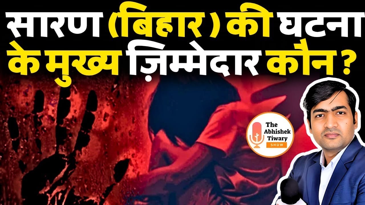सारण (बिहार ) की घटना के मुख्य ज़िम्मेदार कौन ? The Abhishek Tiwary Show