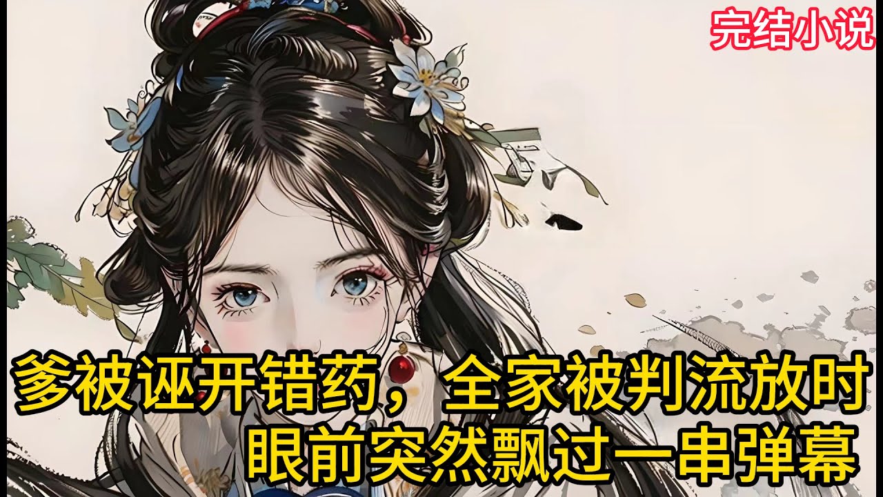 【一口氣看完 】爹被诬开错药，全家被判流放时，眼前突然飘过一串弹幕....