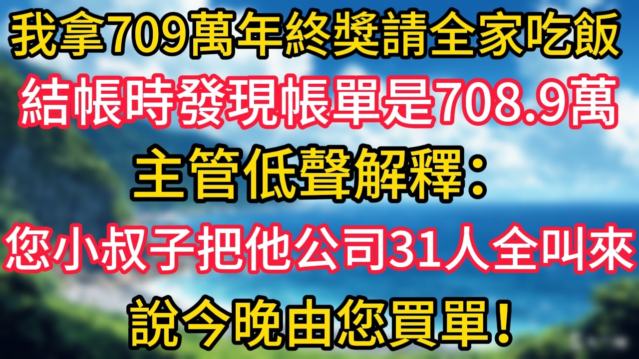 我拿709萬年終獎請全家吃飯，結帳時發現帳單是708.9萬。主管低聲解釋：「您小叔子把他公司31人全叫來了，說今晚由您買單！#幸福生活#為人處世#生活經驗#情感故事#婆媳故事#子女孝順#孝順#子女不孝