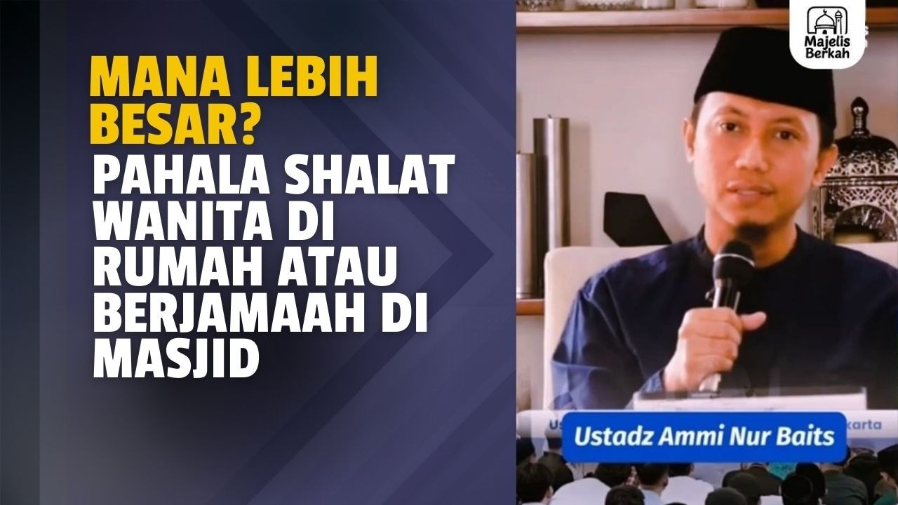 Mana Lebih Besar? Pahala Shalat Wanita di Rumah atau Berjamaah di Masjid | Ustadz Ammi Nur Baits