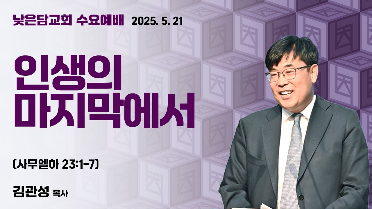 김관성 목사 낮은담교회 수요예배 2025. 5. 21 “인생의 마지막에서” 사무엘하 23:1-7
