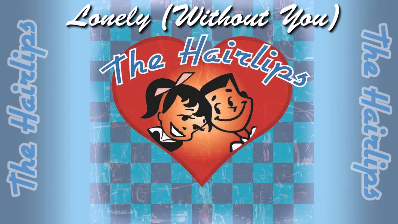 The Hairlips- Lonely (Without You)