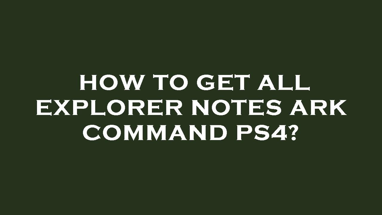 How to get all explorer notes ark command ps4?