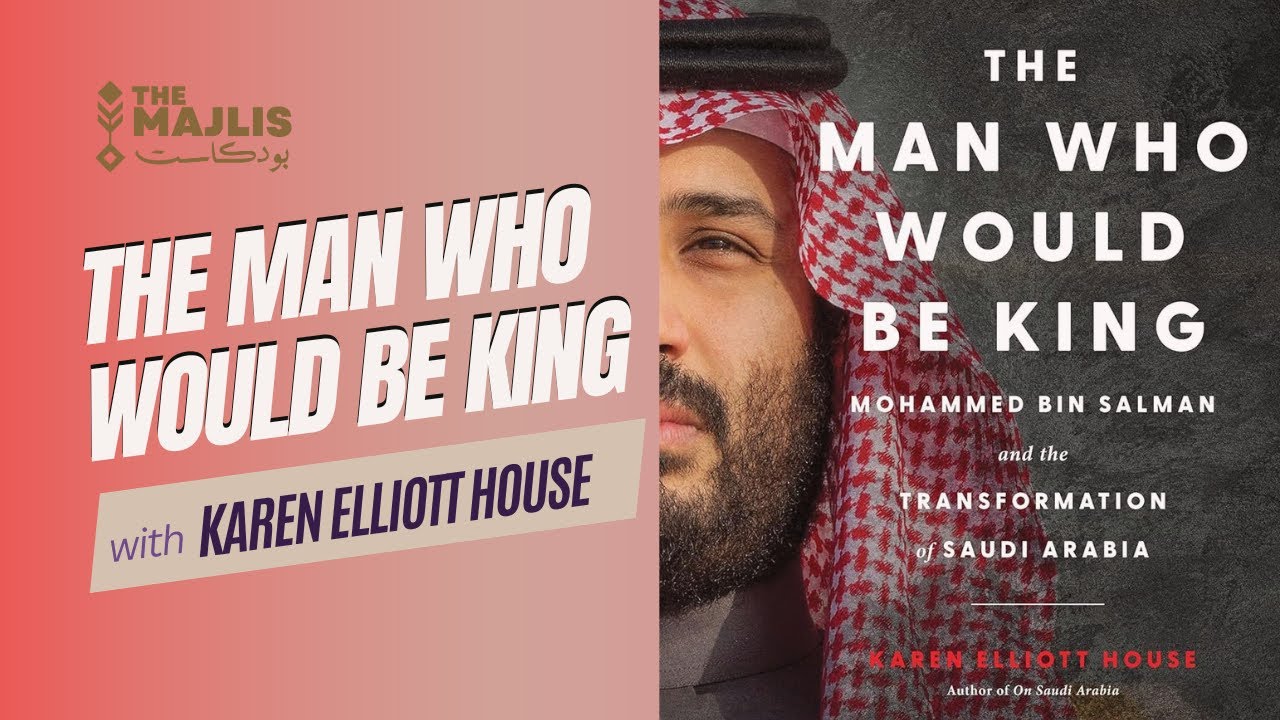 The Majlis #33: Karen Elliott House on Crown Prince MBS in her new book, The Man Who Would Be King