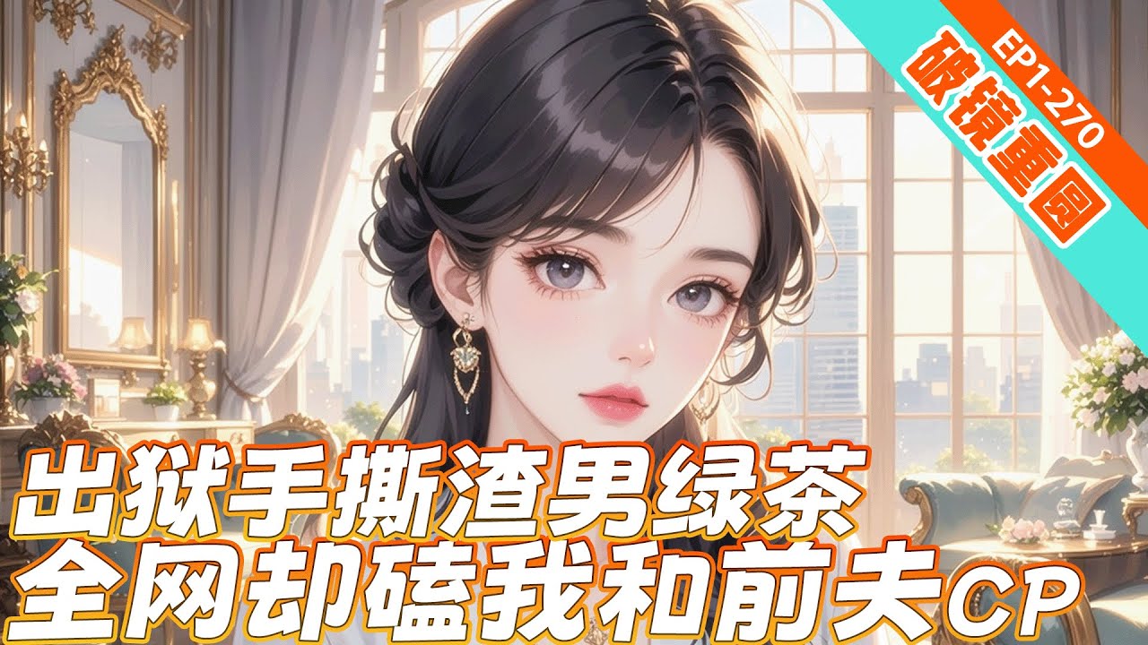 完结《出狱手撕渣男绿茶，全网却磕我和前夫cp》含冤入狱，出狱后却遭丈夫抛弃、小三上位、亲子失忆！本想手撕渣男绿茶，却因卓越才华意外成为国民初恋。当前夫幡然悔悟、全网嗑起复婚CP时，我冷笑辟谣：假的！