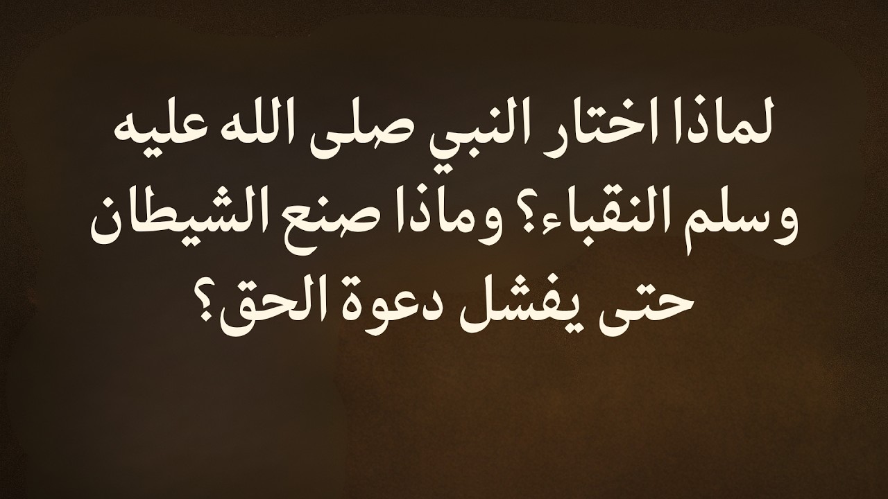 لماذا اختار النبي صلى الله عليه وسلم النقباء؟ وماذا صنع الشيطان حتى يفشل دعوة الحق؟