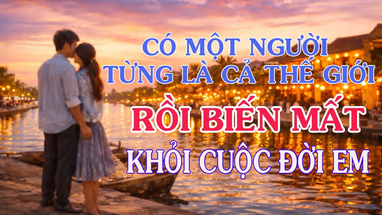 Có một người từng là cả thế giới… rồi biến mất khỏi đời em.