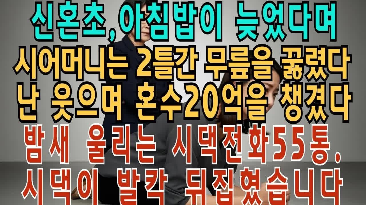 신혼초, 아침밥 늦었다며 시어머니는 2틀간 무릎을 꿇렸다 난 웃으며 혼수 20억을 챙겼다 밤새 울리는 시댁전화 55통  시댁이 발칵 뒤집혔습니다