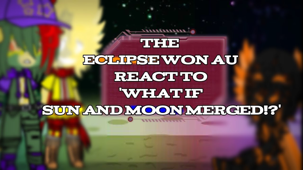 the ELCIPSE WON AU react to ' What if SUN AND MOON MERGED ' !? ( 13/? )
