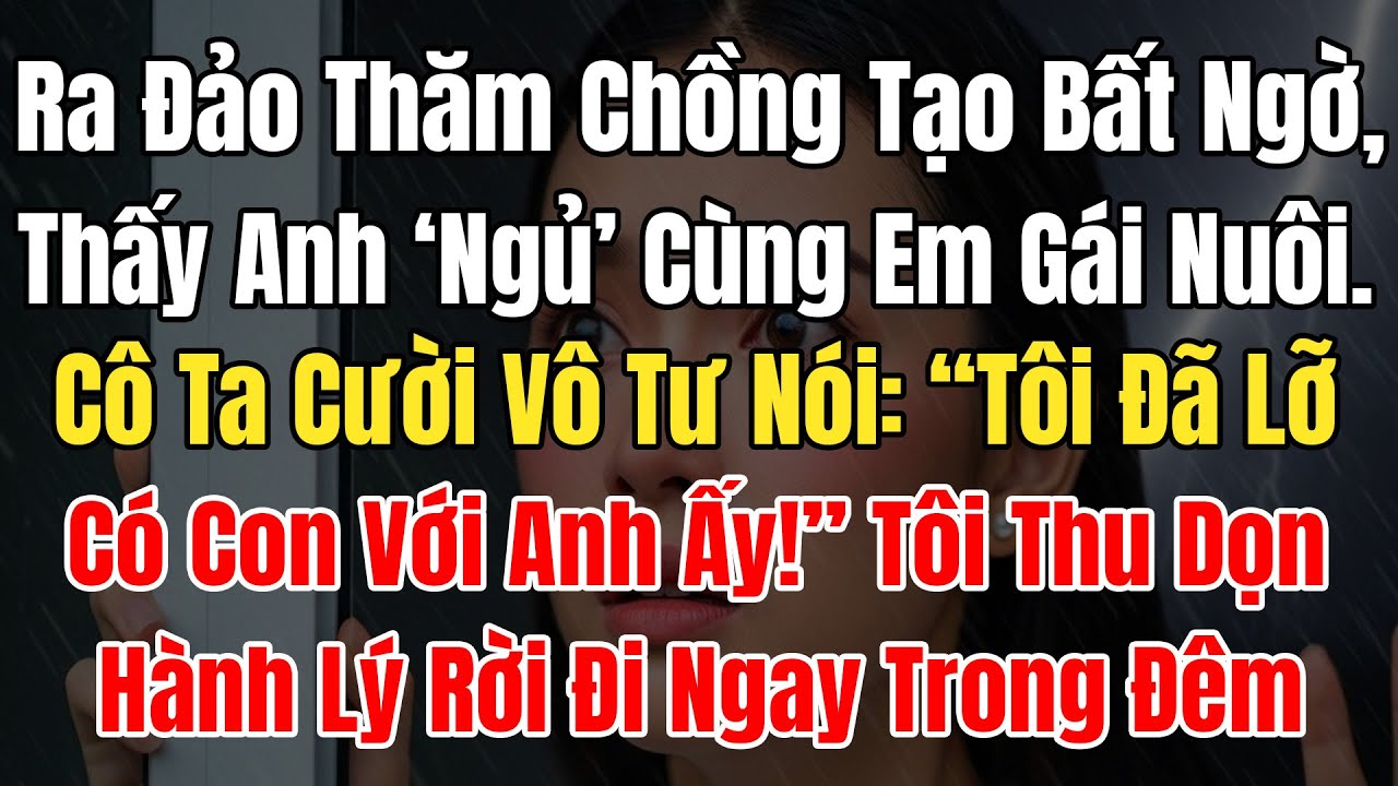 Ra Đảo Thăm Chồng Tạo Bất Ngờ, Thấy Anh Ngủ Cùng Em Gái Nuôi, Cô Nói: “Tôi Đã Lỡ Có Con Với Anh Ấy!”
