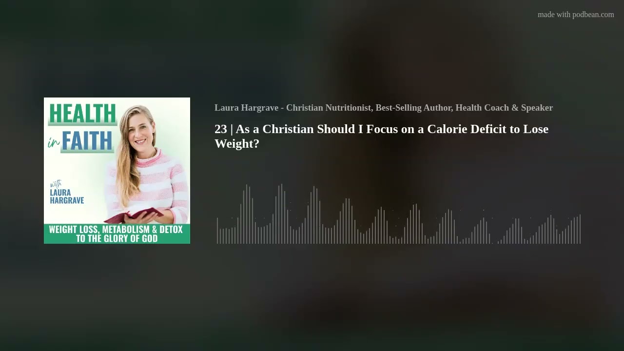 23 | As a Christian Should I Focus on a Calorie Deficit to Lose Weight?