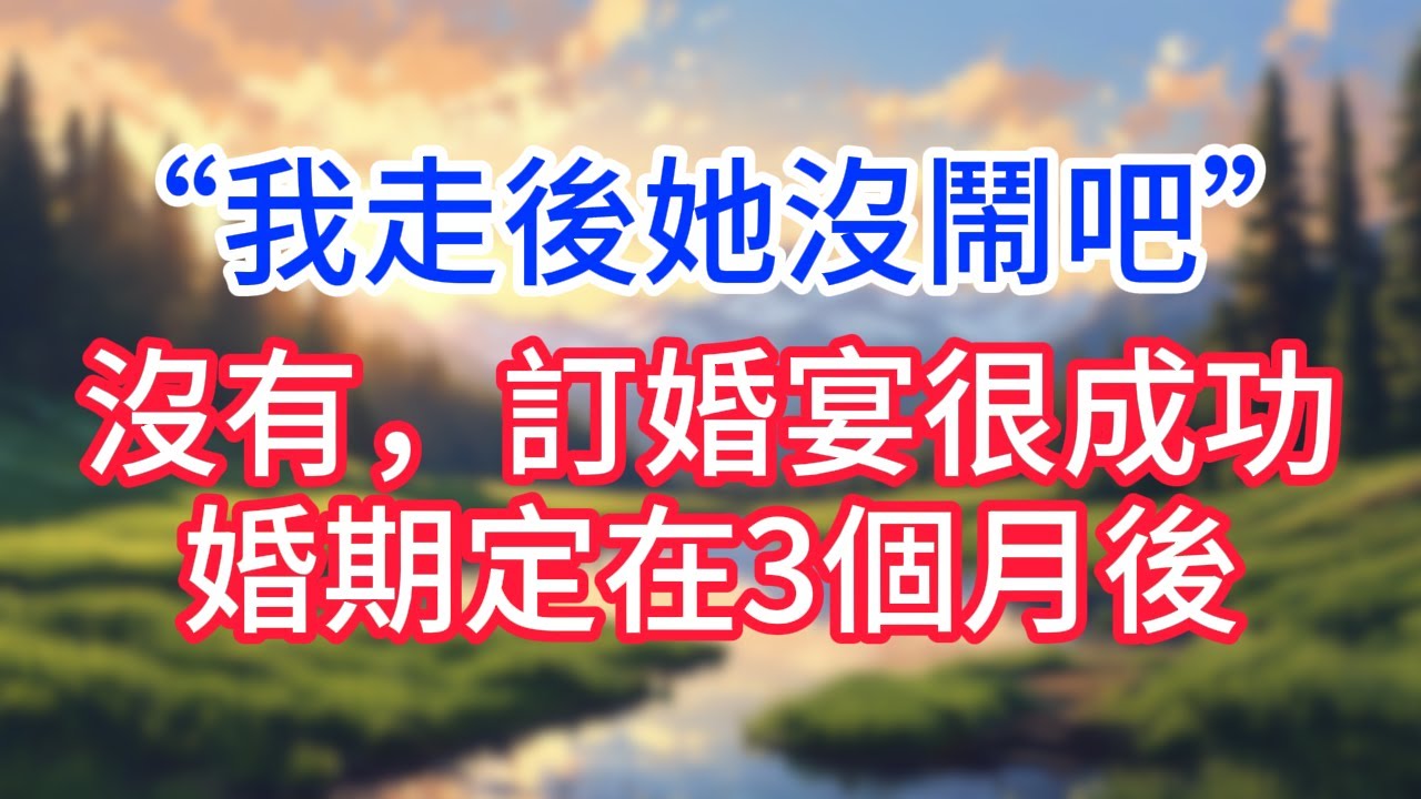 【完結】我走後她沒鬧吧？沒有，訂婚宴很成功，婚期定在3個月後！#完结文#情感故事#一口气看完