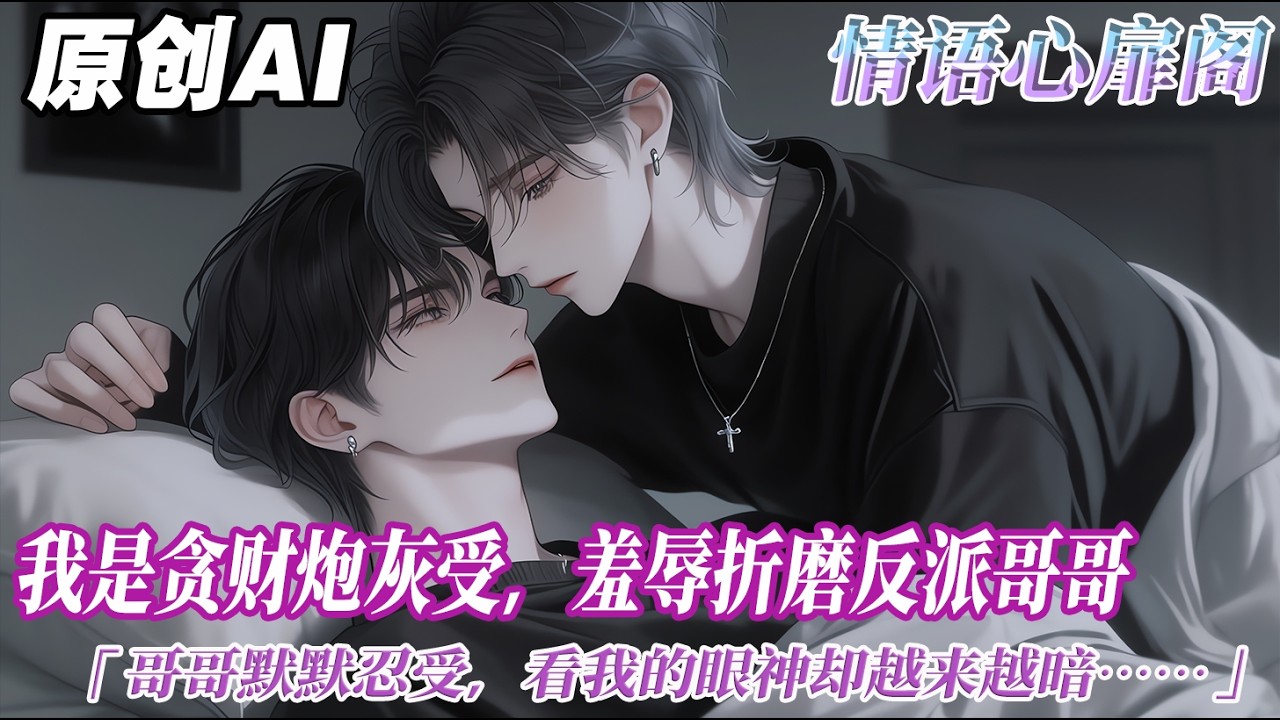 《貪財受逼瘋哥哥後被強制了》完结【双男主】我是貪財炮灰受，羞辱折磨反派哥哥。目光掃視，輕蔑厭惡：就給我這點錢，打發叫花子呢？沒用的東西！哥哥一聲不吭默默忍受，看我的眼神卻越來越暗...#双男主 #情感