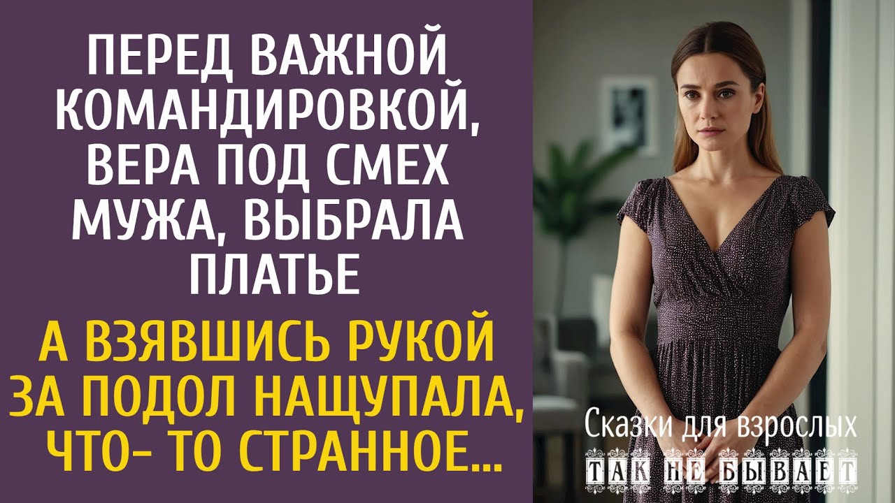 Перед  командировкой, Вера, под смех мужа, выбирала платье… А взявшись за подол нащупала странное…