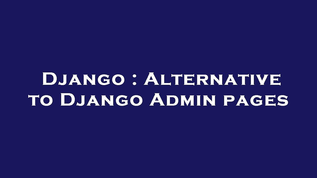 Django : Alternative to Django Admin pages