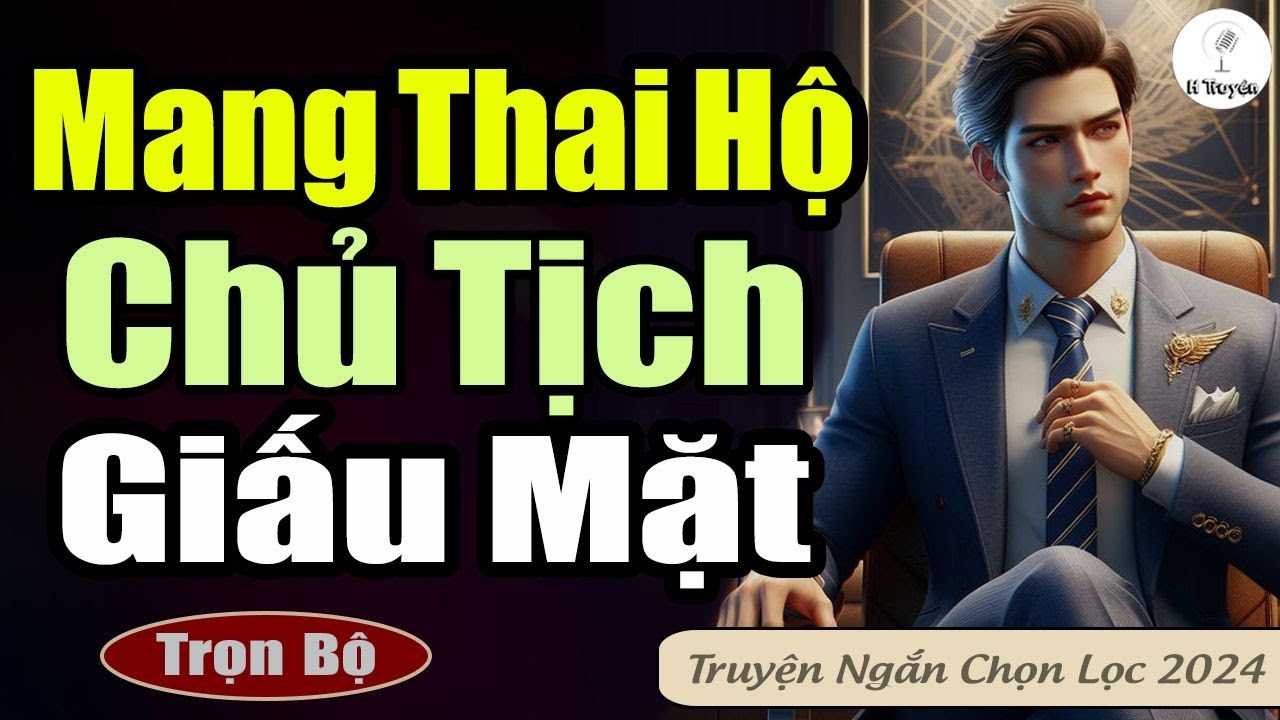 Trọn Bộ | MANG THAI HỘ CHO CHỦ TỊCH GIẤU MẶT Đến Lúc Gặp Lại Không Nhận Ra Nhau | Truyện Ngôn Tình