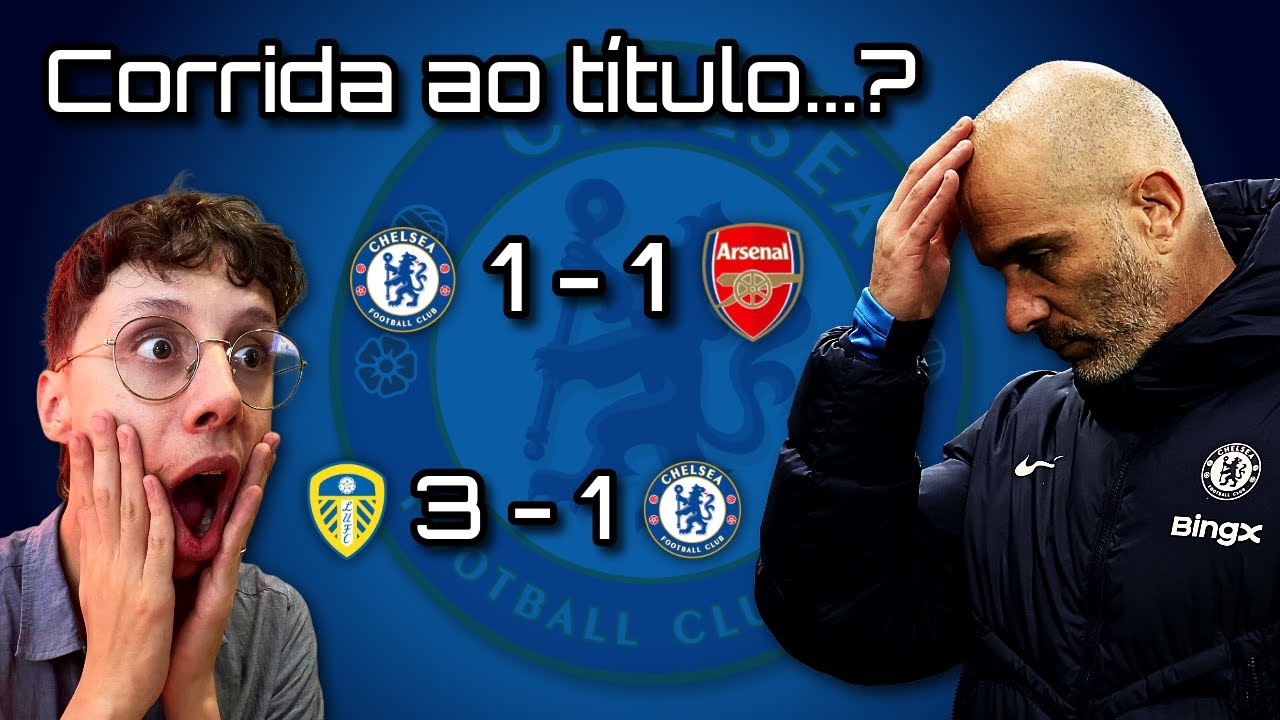 A CORRIDA AO TÍTULO DO CHELSEA DUROU... 3 DIAS?! | Chelsea 1 - 1 Arsenal / Leeds 3 - 1 Chelsea