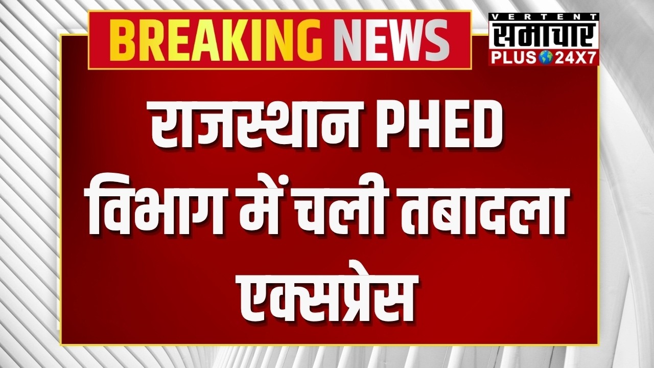 Rajasthan Transfer News : राजस्थान PHED विभाग में चली तबादला एक्सप्रेस  | Transfer List