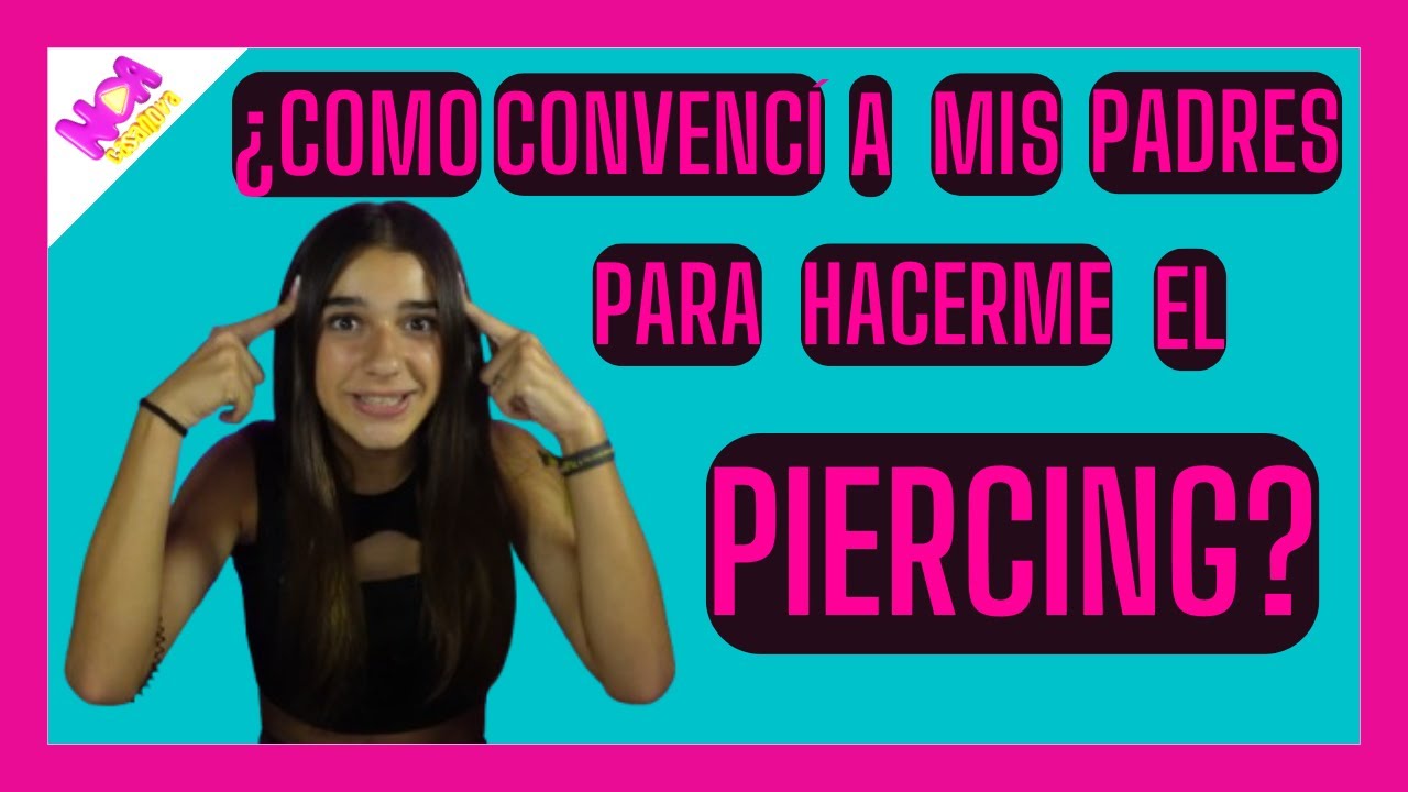 ¿COMO CONVENCÍ A MIS PADRES PARA HACERME EL PIERCING?