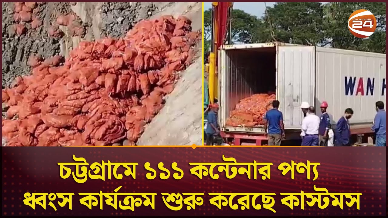চট্টগ্রামে ১১১ কন্টেনার পণ্য ধ্বংস কার্যক্রম শুরু করেছে কাস্টমস | Chittagong Custom | Channel 24