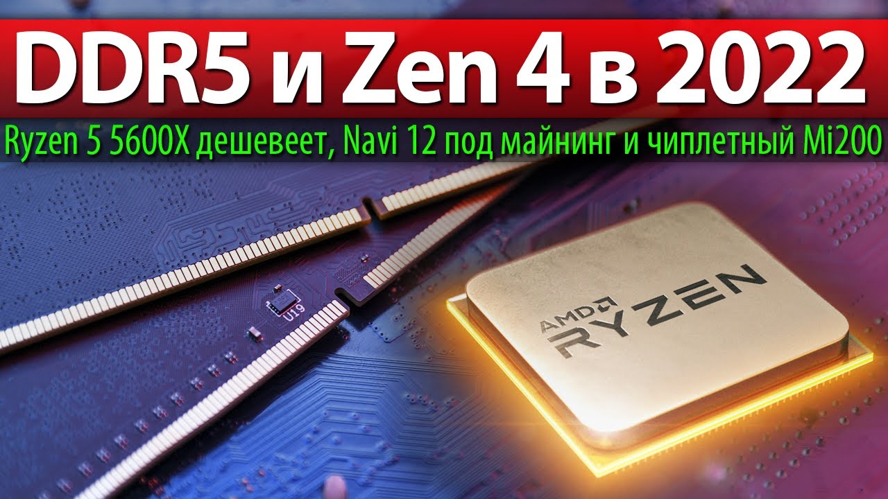 🔥DDR5 и Zen 4 в 2022, Ryzen 5 5600X дешевеет, Navi 12 под майнинг и чиплетный Mi200