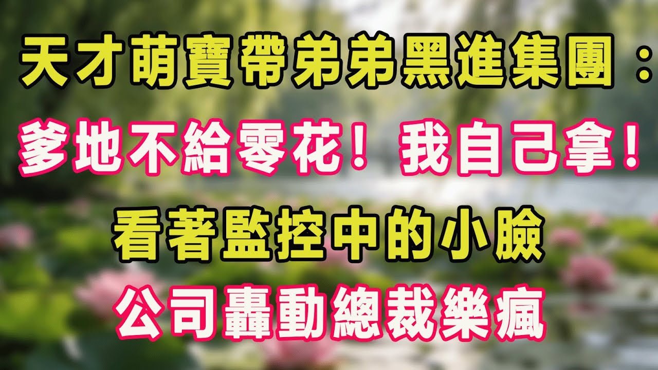 天才萌寶帶弟弟黑進集團：爹地不給零花！我自己拿！看著監控中的小臉，公司轟動總裁樂瘋。#甜寵 #情感故事 #現代言情 #小説