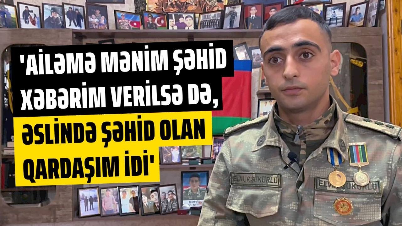 Baş leytenant Elnur Şükürlü: Ailəmə mənim şəhid xəbərimi versələr də,əslində şəhid olan qardaşım idi