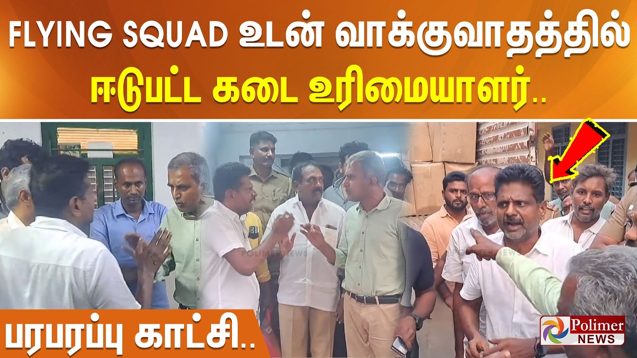 FLYING SQUAD உடன் வாக்குவாதத்தில் ஈடுபட்ட கடை உரிமையாளர்.. பரபரப்பு காட்சி..