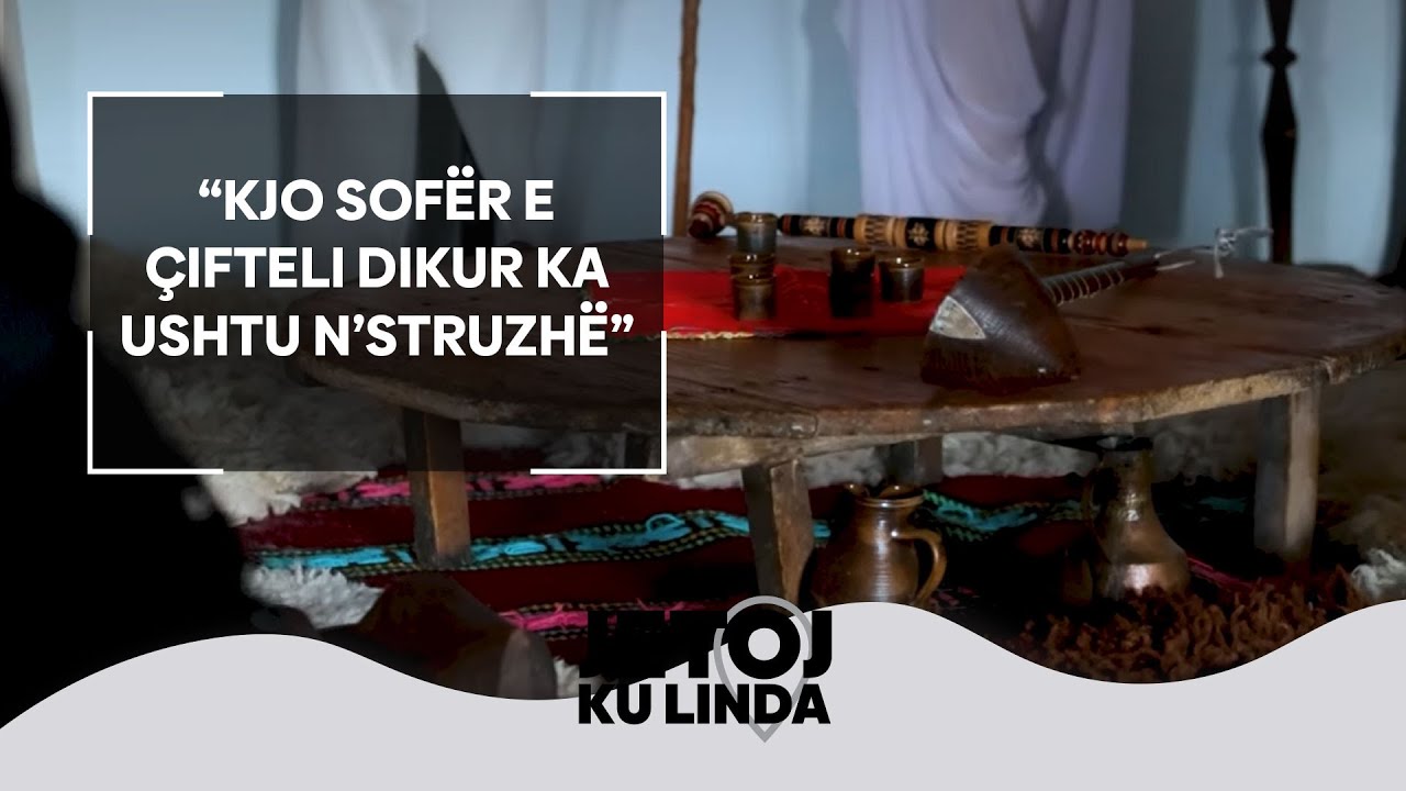 “Kjo sofër e çifteli dikur ka ushtu n’Struzhë” – Fshati me muze por i boshatisur nga njerëzit