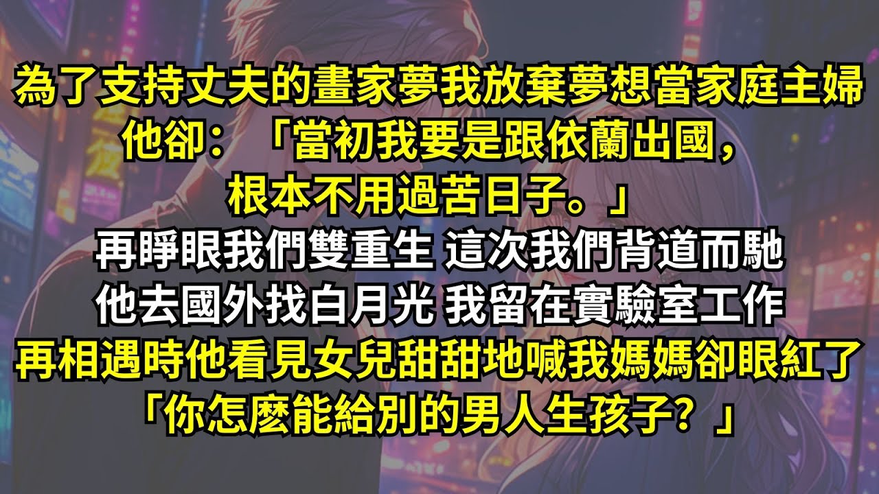 為了支持丈夫的畫家夢我當家庭主婦，他卻「當初我要是跟依蘭出國，根本不用過苦日子。」再睜眼我們雙重生，這次他去國外找白月光我留在實驗室工作，再相遇時他卻眼紅了「你怎麽能給別的男人生孩子？」