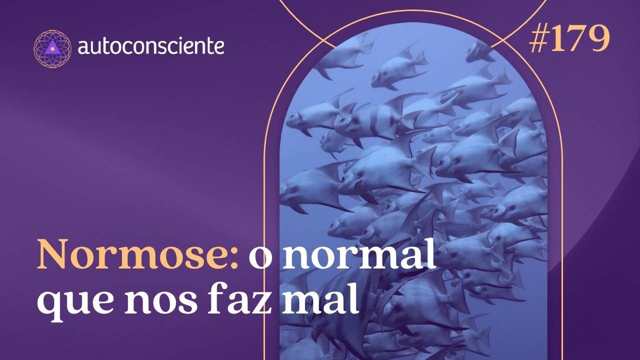 Normose, o normal que nos faz mal | Autoconsciente Podcast episódio 179
