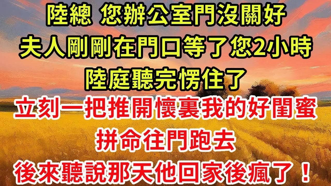 陸總，您辦公室門沒關好，夫人剛剛在門口等了您2小時。陸庭聽完愣住了，立刻一把推開懷裏我的好閨蜜，拼命往門跑去。