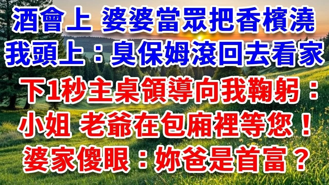 豪門酒會上 婆婆當眾把香檳澆我頭上：臭保姆滾回去看家！下一秒主桌領導向我鞠躬：小姐 老爺在包廂裡等您！婆家當場傻眼：妳爸是首富？#詩涵講故事#為人處世#生活經驗#情感故事#晚年哲理#說故事#原創
